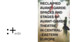 Reclaimed Avant-garde: Space and Stages of Avant-garde Theatre in Central-Eastern Europe